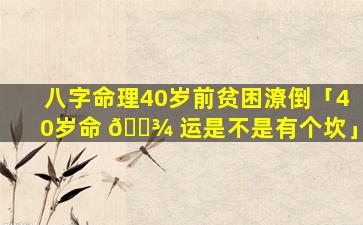 八字命理40岁前贫困潦倒「40岁命 🌾 运是不是有个坎」